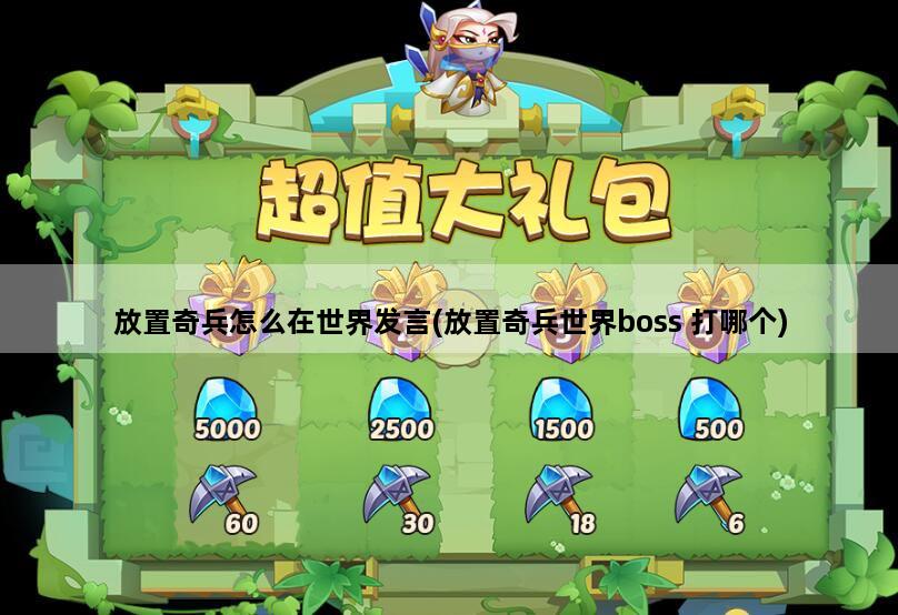 放置奇兵怎么在世界发言(放置奇兵世界boss 打哪个)